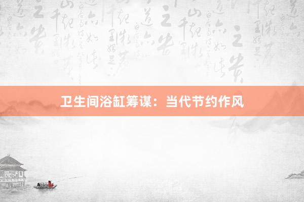 卫生间浴缸筹谋：当代节约作风