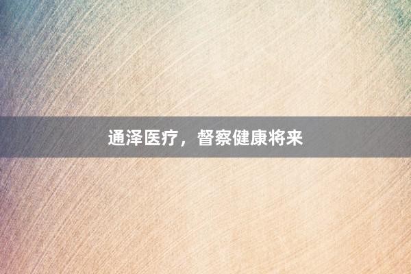 通泽医疗，督察健康将来